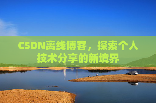 CSDN离线博客,探索个人技术分享的新境界 CSDN离线博客,探索个人技术分享的新境界